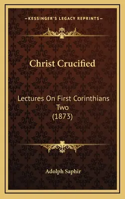 A megfeszített Krisztus: Lectures On First Corinthians Two (1873) - Christ Crucified: Lectures On First Corinthians Two (1873)