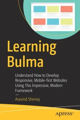 Učení Bulmy: Vyzkoušejte si, jak pomocí tohoto působivého moderního frameworku vyvíjet responzivní webové stránky pro mobilní zařízení. - Learning Bulma: Understand How to Develop Responsive, Mobile-First Websites Using This Impressive, Modern Framework