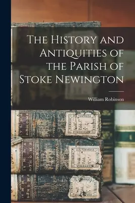 Stoke Newington község története és régiségei - The History and Antiquities of the Parish of Stoke Newington