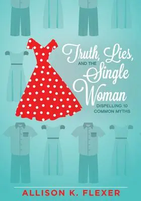 Az igazság, a hazugság és az egyedülálló nő: 10 gyakori mítosz eloszlatása - Truth, Lies, and the Single Woman: Dispelling 10 Common Myths