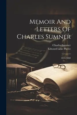 Charles Sumner emlékiratai és levelei: 1845-1860 - Memoir And Letters Of Charles Sumner: 1845-1860