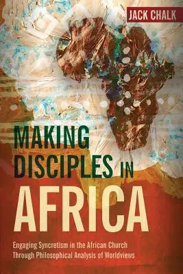 Tanítványokká válás Afrikában: A világnézetek filozófiai elemzésével a szinkretizmus bevonása az afrikai egyházba - Making Disciples in Africa: Engaging Syncretism in the African Church Through Philosophical Analysis of Worldviews