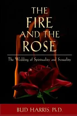 A tűz és a rózsa: A spiritualitás és a szexualitás házassága [Puhakötés] - The Fire and the Rose: The Wedding of Spirituality and Sexuality [Paperback]