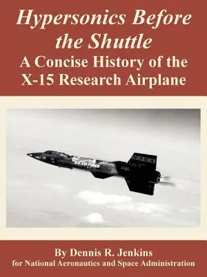 Hiperszonikus repülés az űrsikló előtt: Az X-15 kutatórepülőgép tömör története - Hypersonics Before the Shuttle: A Concise History of the X-15 Research Airplane