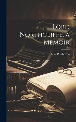 Lord Northcliffe, emlékirat - Lord Northcliffe, a Memoir