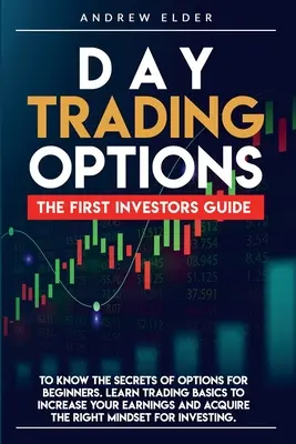 Day Trading Options: Az első befektetői útmutató az opciók titkainak megismeréséhez kezdőknek. Tanulja meg a kereskedés alapjait, hogy növelje a jövedelmét - Day Trading Options: The First Investors Guide to Know the Secrets of Options for Beginners. Learn Trading Basics to Increase Your Earnings