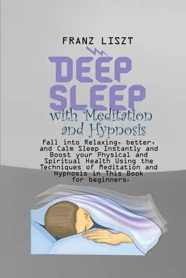 Mély alvás meditációval és hipnózissal: Azonnali pihentető, jobb és nyugodtabb alvásba zuhanás és a testi és lelki egészséged fokozása a T - Deep Sleep with Meditation and Hypnosis: Fall into Relaxing, better, and Calm Sleep Instantly and Boost your Physical and Spiritual Health Using the T