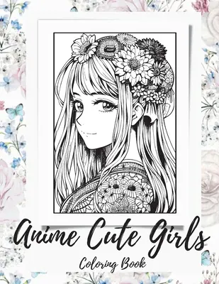 Anime lányok színezőkönyv felnőtteknek: Fantázia Anime lányok színezőkönyv aranyos és imádnivaló lányokkal - Anime Girls Coloring Book For Adults: a Fantasy Anime Girls Coloring Book with Cute and Adorable Girls