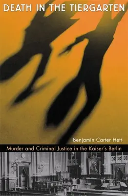 Halál a Tiergartenben: Gyilkosság és büntető igazságszolgáltatás a császári Berlinben - Death in the Tiergarten: Murder and Criminal Justice in the Kaiser's Berlin