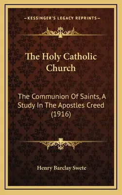 A szent katolikus egyház: A szentek közössége, Tanulmány az Apostoli Hitvallásról (1916) - The Holy Catholic Church: The Communion Of Saints, A Study In The Apostles Creed (1916)