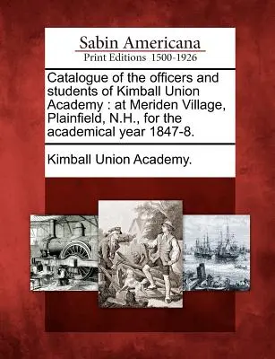 A Kimball Union Academy tisztviselőinek és diákjainak katalógusa: Meriden Village, Plainfield, N.H., az 1847-8-as tanévben. - Catalogue of the Officers and Students of Kimball Union Academy: At Meriden Village, Plainfield, N.H., for the Academical Year 1847-8.