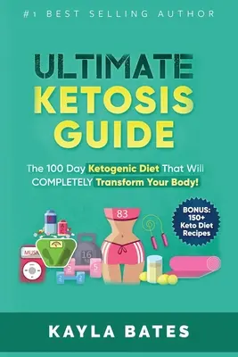 Végső ketózis-kalauz: A 100 napos ketogén diéta, amely TELJESEN átalakítja a tested! (BONUSZ: 150+ ketodiétás recept) - Ultimate Ketosis Guide: The 100 Day Ketogenic Diet That Will COMPLETELY Transform Your Body! (BONUS: 150+ Keto Diet Recipes)