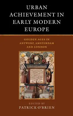 Városi teljesítmény a kora újkori Európában: Antwerpen, Amszterdam és London aranykora - Urban Achievement in Early Modern Europe: Golden Ages in Antwerp, Amsterdam and London