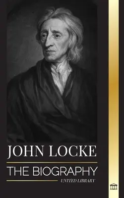 John Locke: A felvilágosodás gondolkodójának, filozófusának és orvosának életrajza és a természetes jogok elmélete - John Locke: The biography of the Enlightenment thinker, philosopher and physician and his theory of natural rights