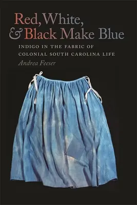 A piros, a fehér és a fekete alkotja a kéket: Indigó a gyarmati Dél-Karolina életének szövetében - Red, White, and Black Make Blue: Indigo in the Fabric of Colonial South Carolina Life