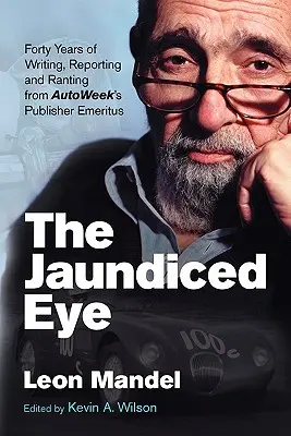A sárgás szem: Autoweek' S Publisher Emeritus negyven évnyi írása, tudósítása és szónoklata - The Jaundiced Eye: Forty Years of Writing, Reporting and Ranting from Autoweek' S Publisher Emeritus