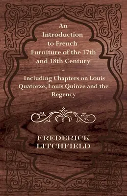 Bevezetés a 17. és 18. századi francia bútorokba - Louis Quatorze-ról, Louis Quinze-ről és a Regency-korszakról szóló fejezetekkel együtt - An Introduction to French Furniture of the 17th and 18th Century - Including Chapters on Louis Quatorze, Louis Quinze and the Regency