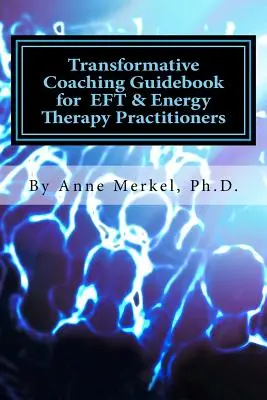 Transformative Coaching Guidebook for Eft & Energy Therapy Practitioners: Gyakorlati tanterv létrehozása, hogy támogassa ügyfelei gyarapodását! - Transformative Coaching Guidebook for Eft & Energy Therapy Practitioners: Creating a Practice Curriculum to Support Your Clients to Thrive!