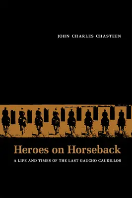 Hősök lóháton: Az utolsó gaucho Caudillók élete és kora - Heroes on Horseback: A Life and Times of the Last Gaucho Caudillos