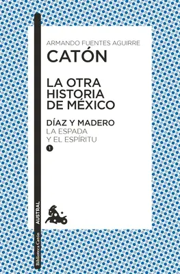 La Otra Historia de Mxico. Daz Y Madero I: La Espada Y El Espritu