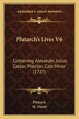 Plutarkhosz életei V6: Alexander, Julius Caesar, Phocion, Cato Minor (1727) - Plutarch's Lives V6: Containing Alexander, Julius Caesar, Phocion, Cato Minor (1727)