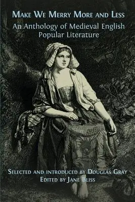 Legyünk vidámabbak és kevésbé vidámak: A középkori angol népi irodalom antológiája - Make We Merry More and Less: An Anthology of Medieval English Popular Literature