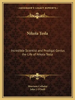 Nikola Tesla: Hihetetlen tudós és tékozló zseni: Nikola Tesla élete - Nikola Tesla: Incredible Scientist and Prodigal Genius the Life of Nikola Tesla