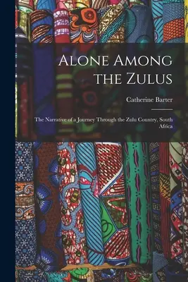 Egyedül a zuluk között: Egy utazás elbeszélése a zuluk országában, Dél-Afrikában - Alone Among the Zulus: the Narrative of a Journey Through the Zulu Country, South Africa