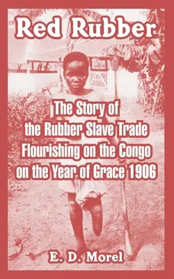 Vörös gumi: A Kongóban virágzó gumiszolga-kereskedelem története a kegyelem évében 1906-ban - Red Rubber: The Story of the Rubber Slave Trade Flourishing on the Congo on the Year of Grace 1906