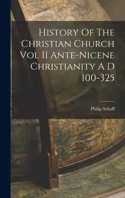 A keresztény egyház története II. kötet Ante-Nicenei kereszténység Kr. u. 100-325 - History Of The Christian Church Vol II Ante-Nicene Christianity A D 100-325