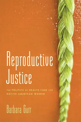 Reproduktív igazságosság: The Politics of Health Care for Native American Women (Az amerikai őslakos nők egészségügyi ellátásának politikája) - Reproductive Justice: The Politics of Health Care for Native American Women