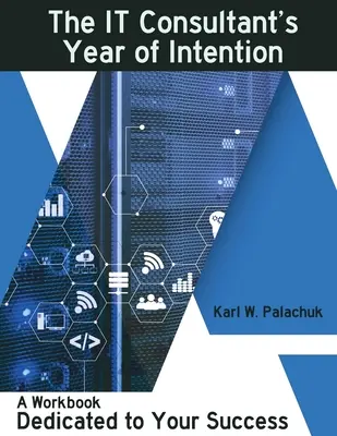 Az informatikai tanácsadó szándékainak éve: A sikerednek szentelt munkafüzet - The IT Consultant's Year of Intention: A Workbook Dedicated to Your Success