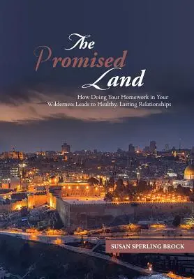 Az ígéret földje: Hogyan vezet a házi feladat elvégzése a vadonban egészséges, tartós kapcsolatokhoz - The Promised Land: How Doing Your Homework in Your Wilderness Leads to Healthy, Lasting Relationships