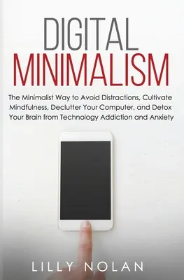 Digitális minimalizmus: The Minimalist Way to A Distractions To Avoid, Cultivate Mindfulness, Declutter Your Computer, and Detox Your Brain from Te - Digital Minimalism: The Minimalist Way to Avoid Distractions, Cultivate Mindfulness, Declutter Your Computer, and Detox Your Brain from Te