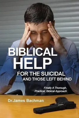 Bibliai segítségek az öngyilkosoknak és a hátrahagyottaknak: Végre egy alapos, gyakorlatias, bibliai megközelítés - Biblical Helps for the Suicidal and Those Left Behind: Finally A Thorough, Practical, Biblical Approach