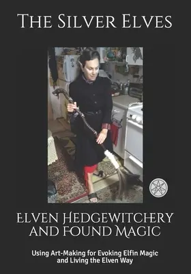 Tündék Hedgewitchery és talált mágia: Művészi készítéssel a tündék mágiájának megidézéséhez és a tündék útjának megéléséhez - Elven Hedgewitchery and Found Magic: Using Art-Making for Evoking Elfin Magic and Living the Elven Way