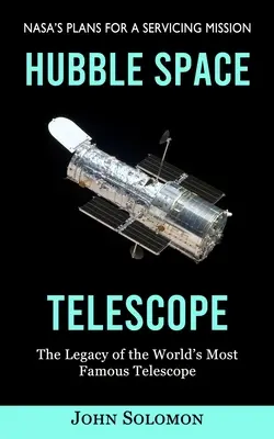 Hubble Űrteleszkóp: A Nasa tervei a szervizküldetésre (A világ leghíresebb távcsövének öröksége) - Hubble Space Telescope: Nasa's Plans for a Servicing Mission (The Legacy of the World's Most Famous Telescope)