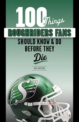 100 dolog, amit a Roughriders szurkolóknak tudniuk és meg kell tenniük, mielőtt meghalnak - 100 Things Roughriders Fans Should Know & Do Before They Die