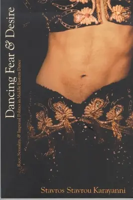 Dancing Fear and Desire: Race, Sexuality, and Imperial Politics in Middle Eastern Dance (Faj, szexualitás és birodalmi politika a közel-keleti táncban) - Dancing Fear and Desire: Race, Sexuality, and Imperial Politics in Middle Eastern Dance