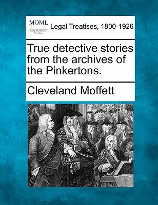 Igazi detektívtörténetek a Pinkertonok archívumából. - True Detective Stories from the Archives of the Pinkertons.