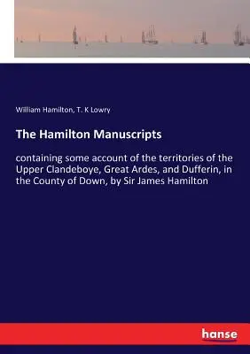 A Hamilton-kéziratok: A Down megyében lévő Felső-Clandeboye, Great Ardes és Dufferin területeiről szóló némi beszámolót tartalmazó kéziratok, - The Hamilton Manuscripts: containing some account of the territories of the Upper Clandeboye, Great Ardes, and Dufferin, in the County of Down,