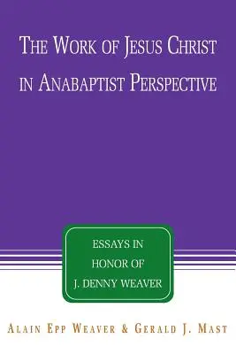 Jézus Krisztus munkája anabaptista szemszögből: Denny Weaver tiszteletére készült esszék - The Work of Jesus Christ in Anabaptist Perspective: Essays in Honor of J. Denny Weaver