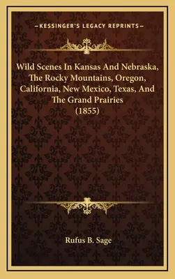 Wild Scenes In Kansas And Nebraska, The Rocky Mountains, Oregon, California, New Mexico, Texas, And The Grand Prairies (1855)