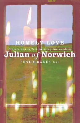 Otthonos szerelem: Imák és elmélkedések Julian of Norwich szavainak felhasználásával - Homely Love: Prayers and Reflections Using the Words of Julian of Norwich