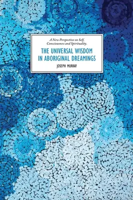 Az egyetemes bölcsesség az aboriginal álmokban: Új perspektíva az énről, a tudatosságról és a spiritualitásról - The Universal Wisdom in Aboriginal Dreamings: A New Perspective on Self, Consciousness and Spirituality