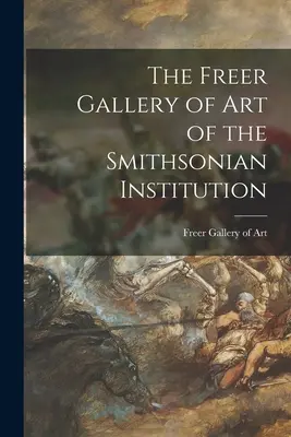 A Smithsonian Intézet Freer Művészeti Galériája - The Freer Gallery of Art of the Smithsonian Institution