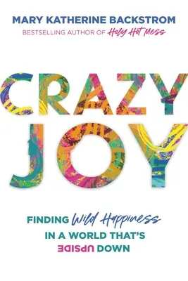 Őrült öröm: A vad boldogság megtalálása egy fejjel lefelé fordult világban - Crazy Joy: Finding Wild Happiness in a World That's Upside Down