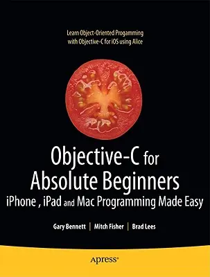 Objective-C abszolút kezdőknek: Iphone-, iPad- és Mac-programozás könnyűszerrel - Objective-C for Absolute Beginners: Iphone, iPad and Mac Programming Made Easy