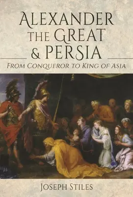 Nagy Sándor és Perzsia: Hódítótól Ázsia királyáig - Alexander the Great and Persia: From Conqueror to King of Asia