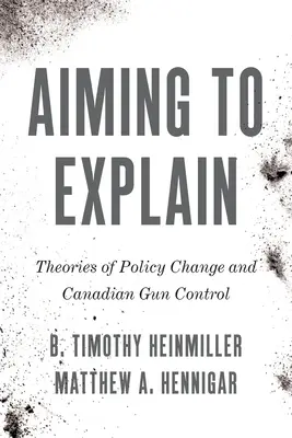 A magyarázatra törekvés: A politikai változás elméletei és a kanadai fegyverellenőrzés - Aiming to Explain: Theories of Policy Change and Canadian Gun Control